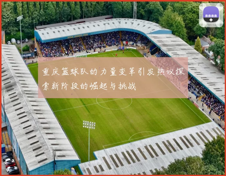 重庆篮球队的力量变革引发热议探索新阶段的崛起与挑战