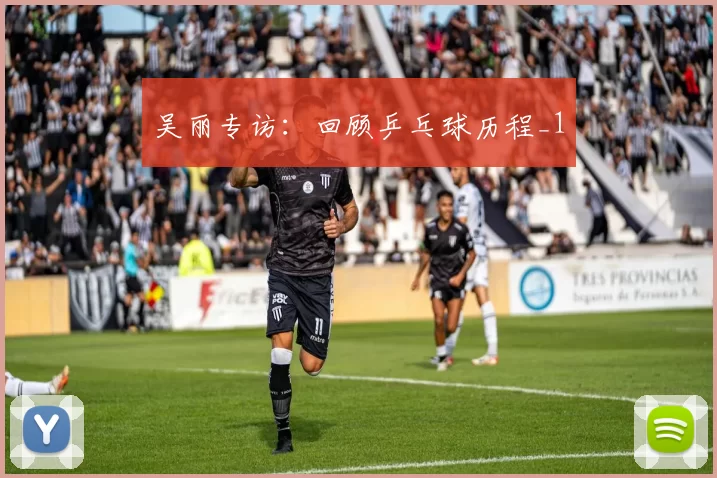 吴丽专访：回顾乒乓球历程_1