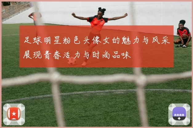 足球明星粉色头像女的魅力与风采展现青春活力与时尚品味