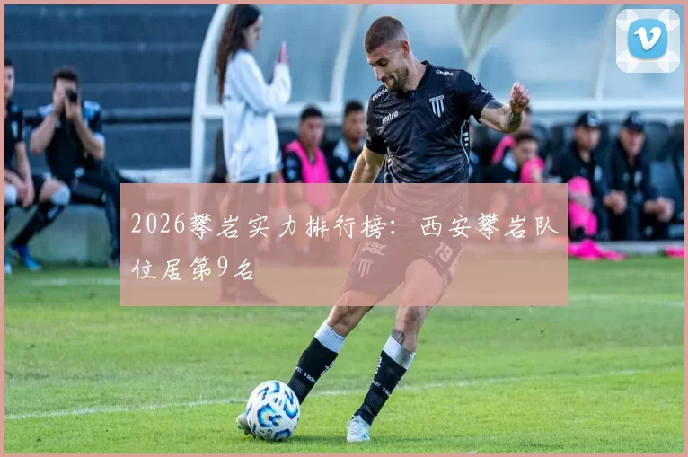 2026攀岩实力排行榜：西安攀岩队位居第9名