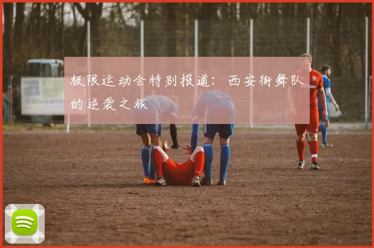 极限运动会特别报道：西安街舞队的逆袭之旅