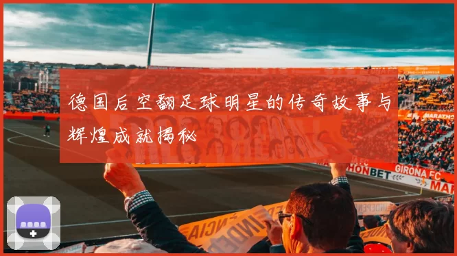 德国后空翻足球明星的传奇故事与辉煌成就揭秘
