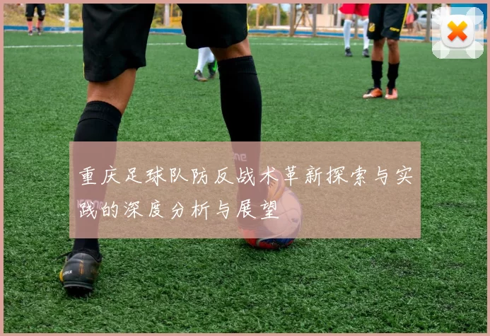 重庆足球队防反战术革新探索与实践的深度分析与展望